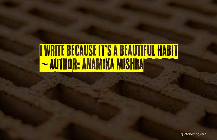 Anamika Mishra Quotes: I Write Because It's A Beautiful Habit