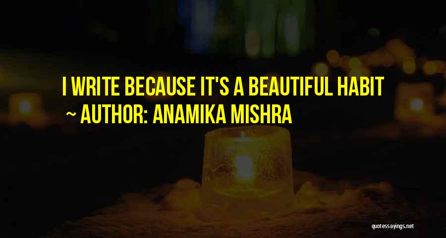 Anamika Mishra Quotes: I Write Because It's A Beautiful Habit