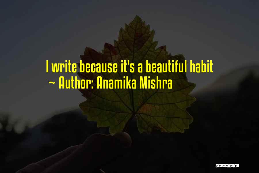 Anamika Mishra Quotes: I Write Because It's A Beautiful Habit