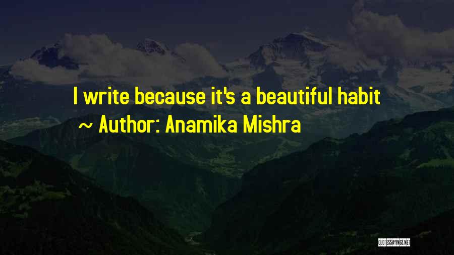 Anamika Mishra Quotes: I Write Because It's A Beautiful Habit