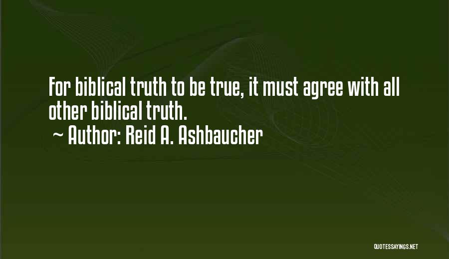 Reid A. Ashbaucher Quotes: For Biblical Truth To Be True, It Must Agree With All Other Biblical Truth.