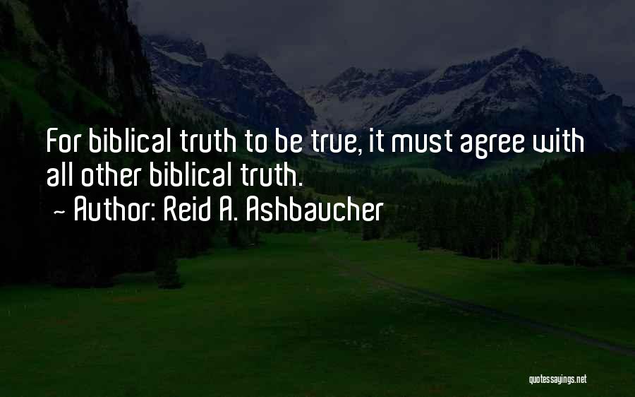 Reid A. Ashbaucher Quotes: For Biblical Truth To Be True, It Must Agree With All Other Biblical Truth.