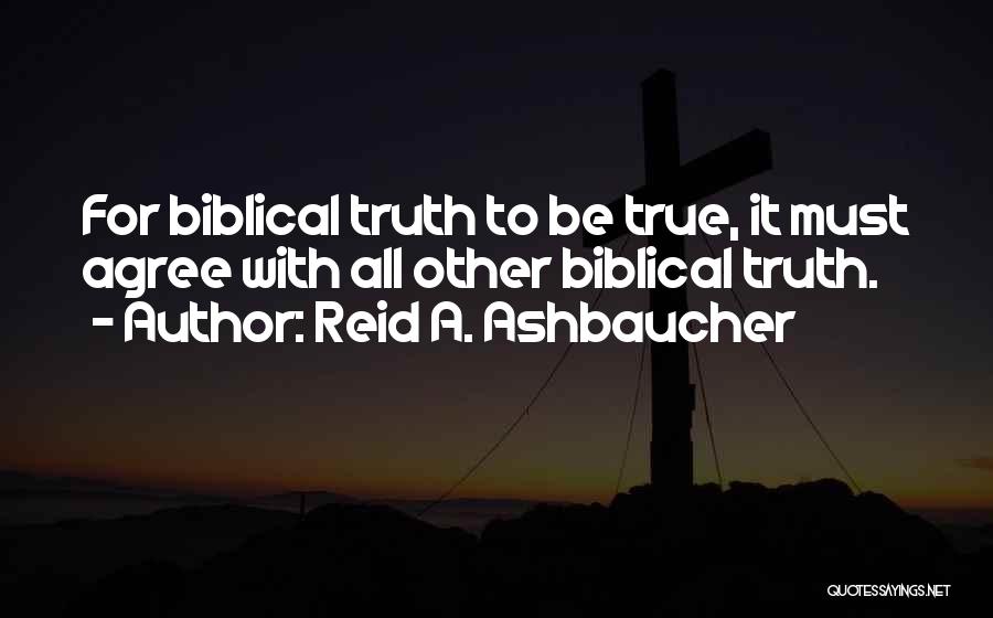Reid A. Ashbaucher Quotes: For Biblical Truth To Be True, It Must Agree With All Other Biblical Truth.