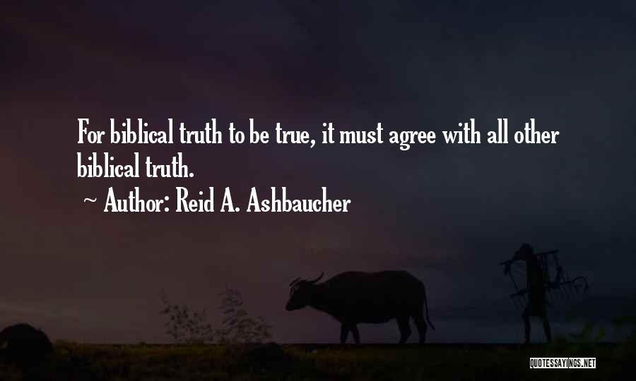 Reid A. Ashbaucher Quotes: For Biblical Truth To Be True, It Must Agree With All Other Biblical Truth.