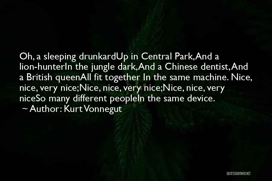 Kurt Vonnegut Quotes: Oh, A Sleeping Drunkardup In Central Park,and A Lion-hunterin The Jungle Dark,and A Chinese Dentist, And A British Queenall Fit