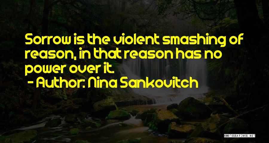 Nina Sankovitch Quotes: Sorrow Is The Violent Smashing Of Reason, In That Reason Has No Power Over It.