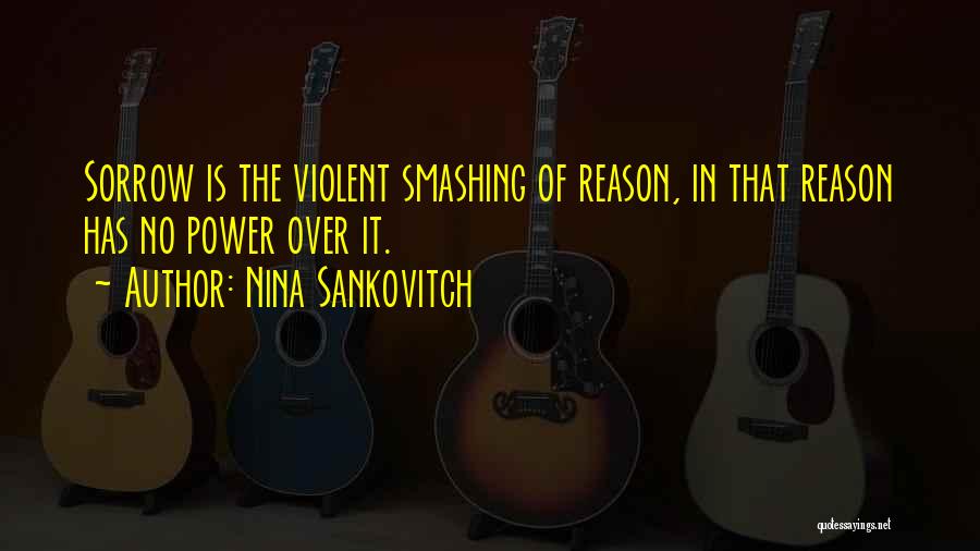 Nina Sankovitch Quotes: Sorrow Is The Violent Smashing Of Reason, In That Reason Has No Power Over It.
