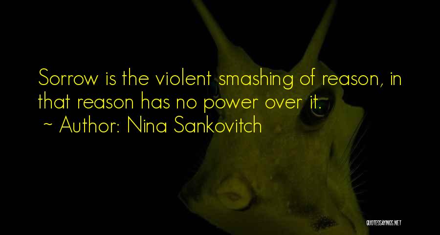 Nina Sankovitch Quotes: Sorrow Is The Violent Smashing Of Reason, In That Reason Has No Power Over It.