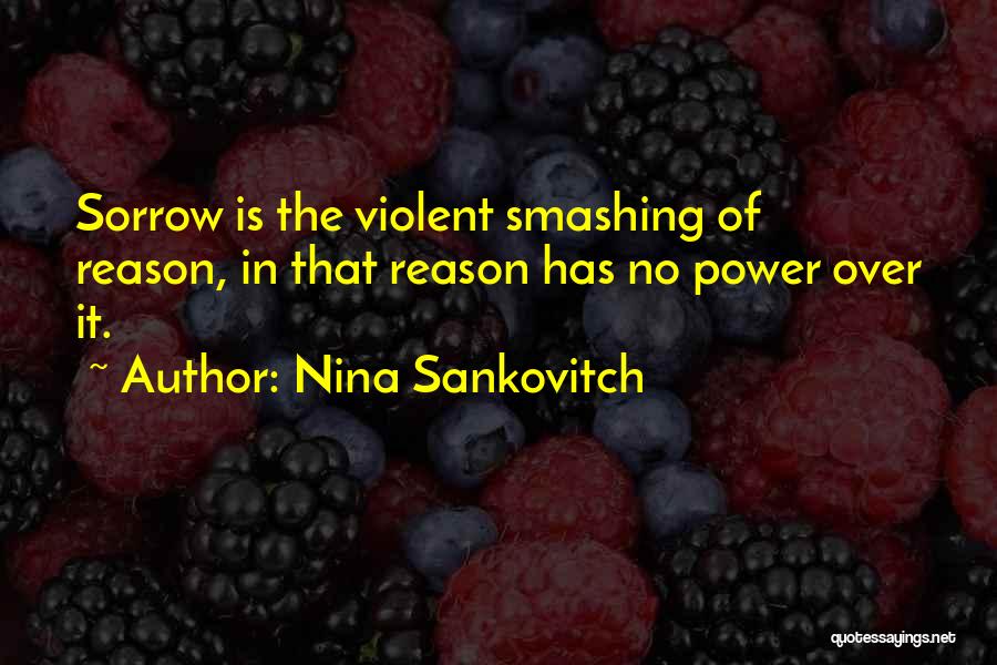 Nina Sankovitch Quotes: Sorrow Is The Violent Smashing Of Reason, In That Reason Has No Power Over It.