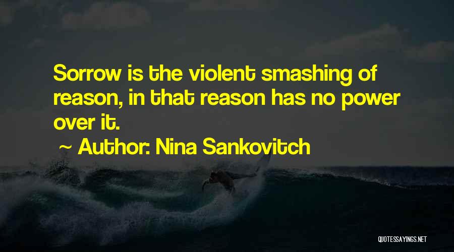 Nina Sankovitch Quotes: Sorrow Is The Violent Smashing Of Reason, In That Reason Has No Power Over It.