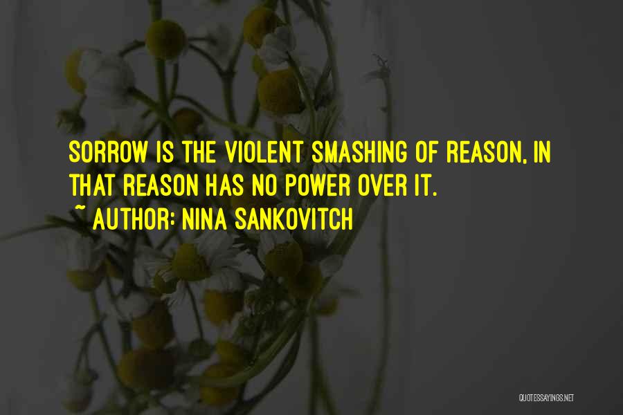 Nina Sankovitch Quotes: Sorrow Is The Violent Smashing Of Reason, In That Reason Has No Power Over It.