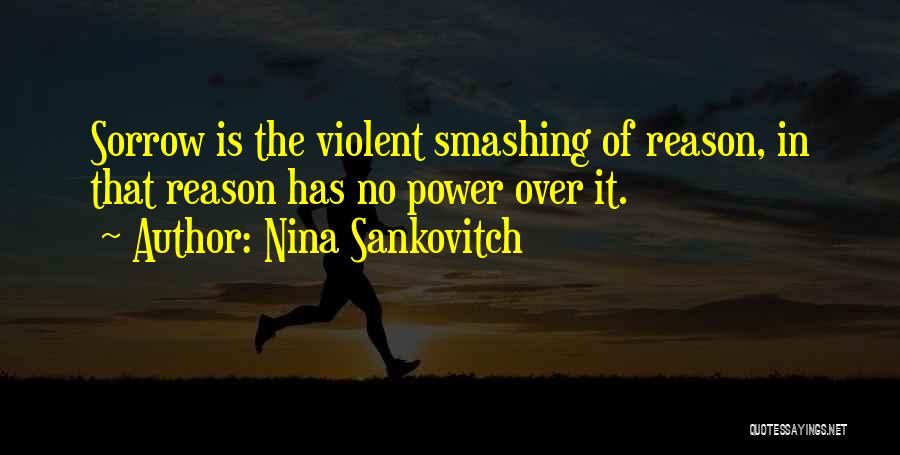 Nina Sankovitch Quotes: Sorrow Is The Violent Smashing Of Reason, In That Reason Has No Power Over It.