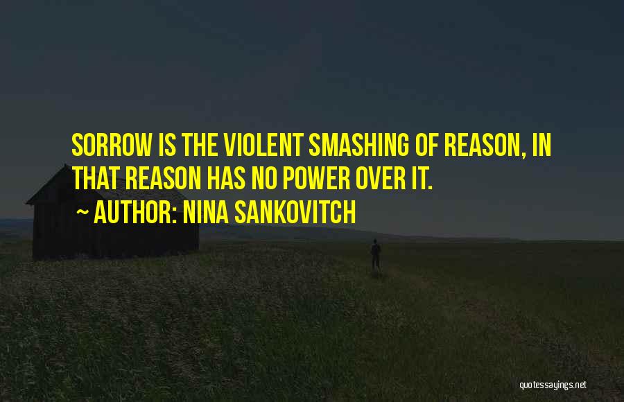 Nina Sankovitch Quotes: Sorrow Is The Violent Smashing Of Reason, In That Reason Has No Power Over It.