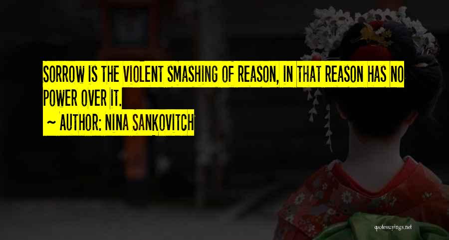Nina Sankovitch Quotes: Sorrow Is The Violent Smashing Of Reason, In That Reason Has No Power Over It.
