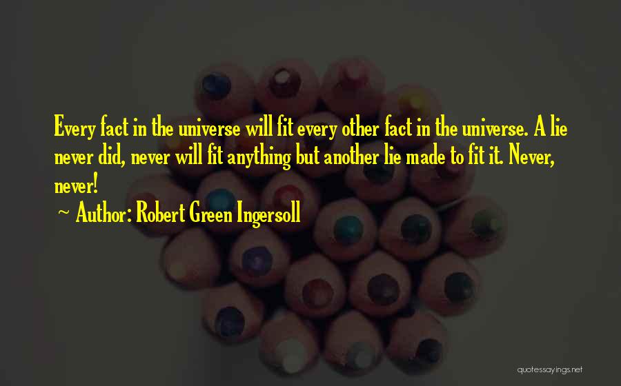 Robert Green Ingersoll Quotes: Every Fact In The Universe Will Fit Every Other Fact In The Universe. A Lie Never Did, Never Will Fit