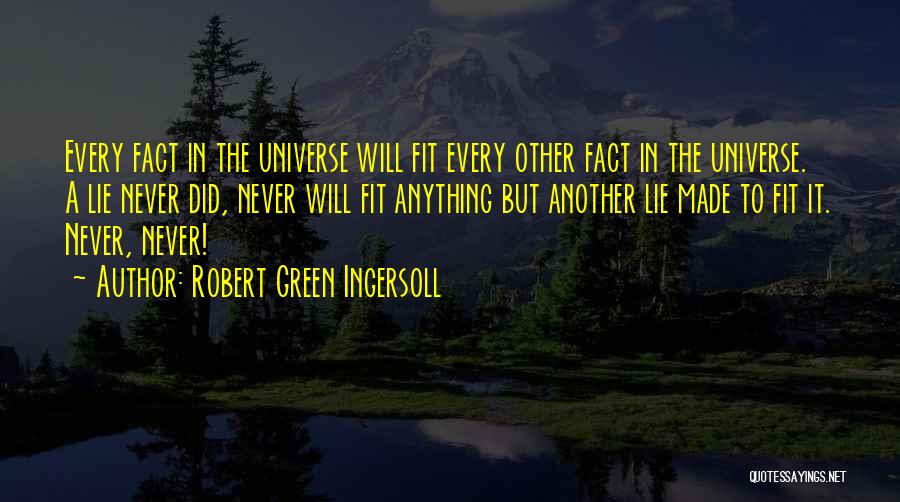 Robert Green Ingersoll Quotes: Every Fact In The Universe Will Fit Every Other Fact In The Universe. A Lie Never Did, Never Will Fit