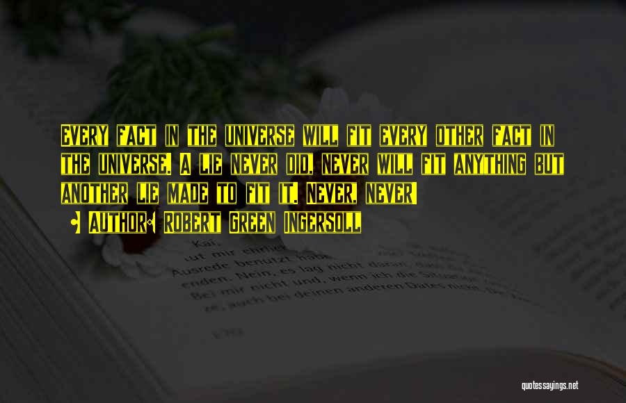Robert Green Ingersoll Quotes: Every Fact In The Universe Will Fit Every Other Fact In The Universe. A Lie Never Did, Never Will Fit