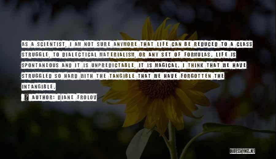 Diane Frolov Quotes: As A Scientist, I Am Not Sure Anymore That Life Can Be Reduced To A Class Struggle, To Dialectical Materialism,