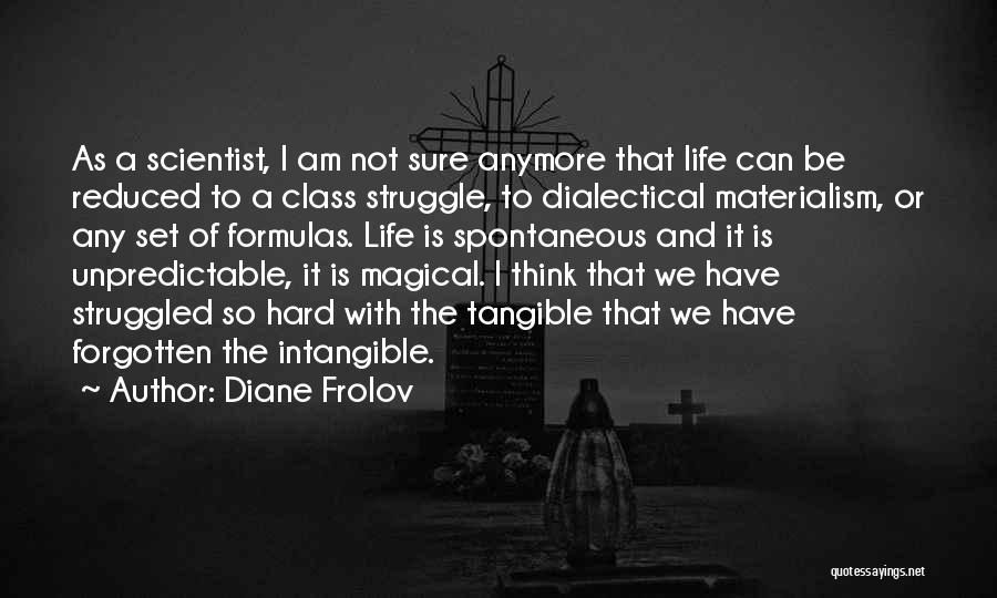 Diane Frolov Quotes: As A Scientist, I Am Not Sure Anymore That Life Can Be Reduced To A Class Struggle, To Dialectical Materialism,