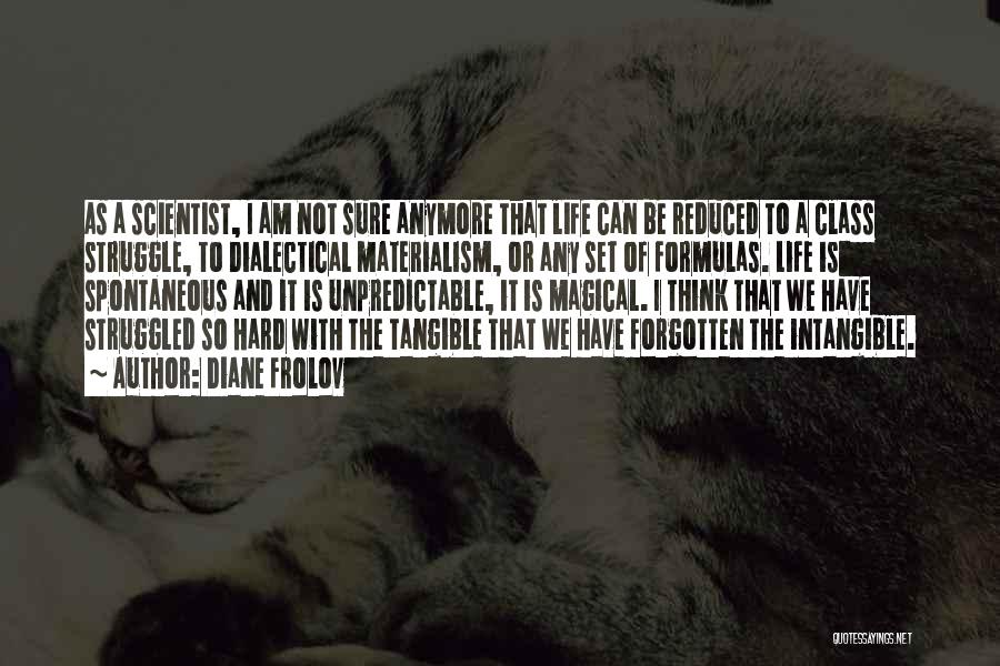 Diane Frolov Quotes: As A Scientist, I Am Not Sure Anymore That Life Can Be Reduced To A Class Struggle, To Dialectical Materialism,