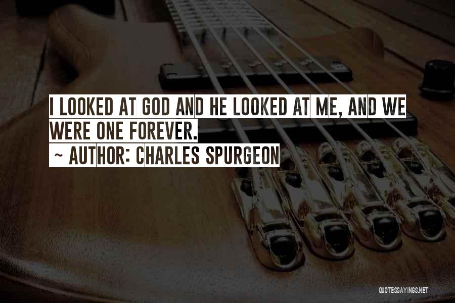 Charles Spurgeon Quotes: I Looked At God And He Looked At Me, And We Were One Forever.