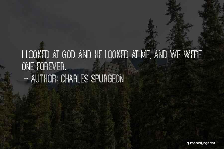 Charles Spurgeon Quotes: I Looked At God And He Looked At Me, And We Were One Forever.