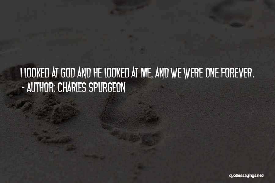Charles Spurgeon Quotes: I Looked At God And He Looked At Me, And We Were One Forever.