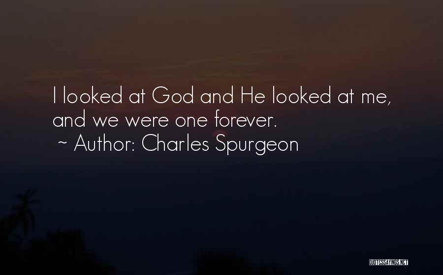 Charles Spurgeon Quotes: I Looked At God And He Looked At Me, And We Were One Forever.