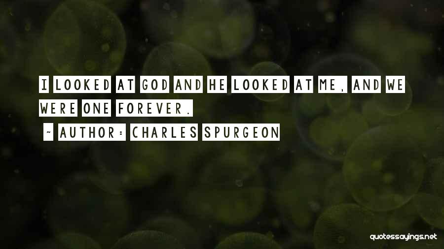 Charles Spurgeon Quotes: I Looked At God And He Looked At Me, And We Were One Forever.