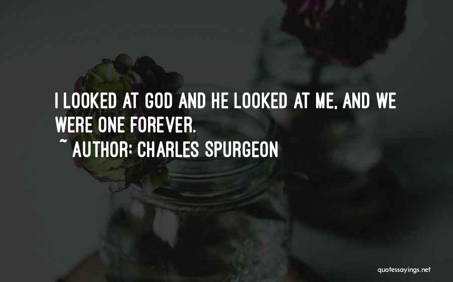 Charles Spurgeon Quotes: I Looked At God And He Looked At Me, And We Were One Forever.