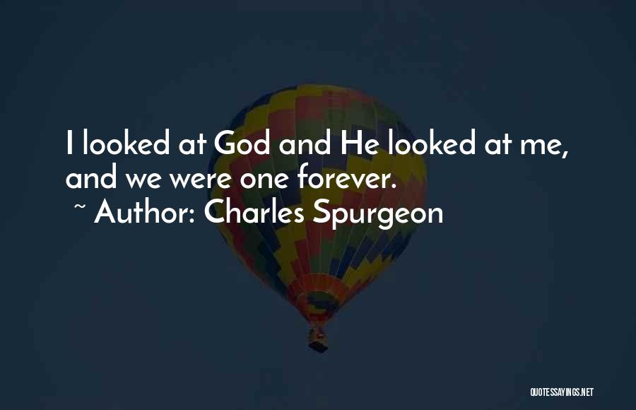 Charles Spurgeon Quotes: I Looked At God And He Looked At Me, And We Were One Forever.
