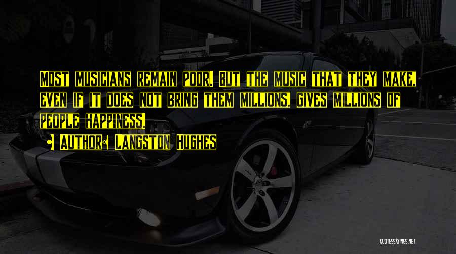 Langston Hughes Quotes: Most Musicians Remain Poor. But The Music That They Make, Even If It Does Not Bring Them Millions, Gives Millions