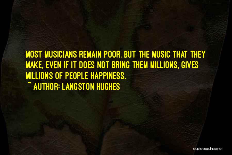 Langston Hughes Quotes: Most Musicians Remain Poor. But The Music That They Make, Even If It Does Not Bring Them Millions, Gives Millions