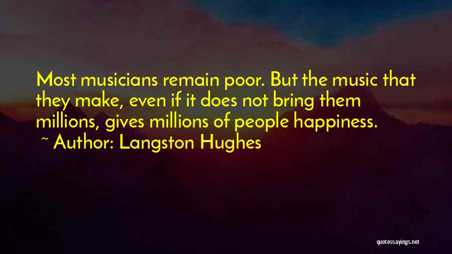 Langston Hughes Quotes: Most Musicians Remain Poor. But The Music That They Make, Even If It Does Not Bring Them Millions, Gives Millions
