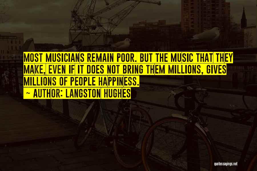 Langston Hughes Quotes: Most Musicians Remain Poor. But The Music That They Make, Even If It Does Not Bring Them Millions, Gives Millions