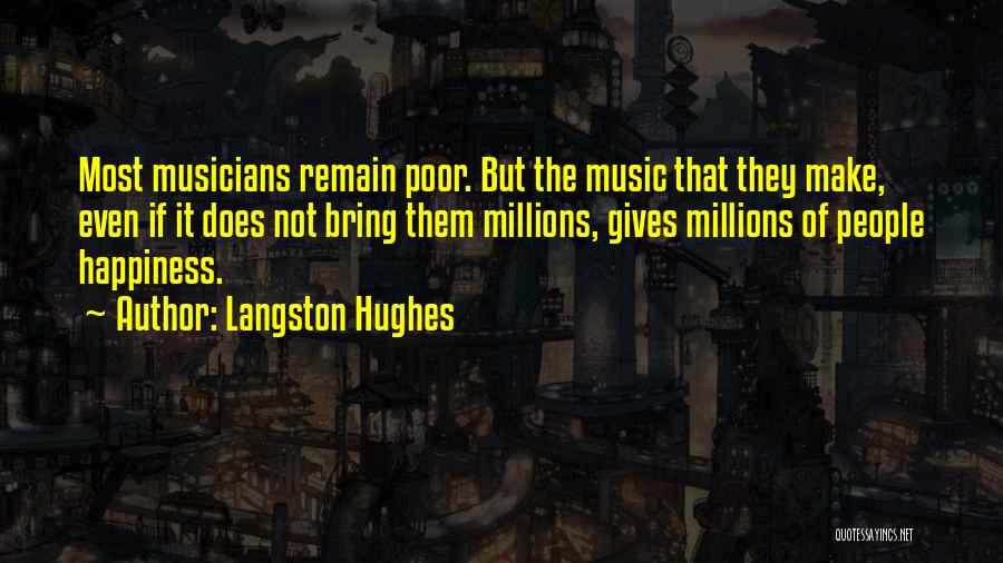 Langston Hughes Quotes: Most Musicians Remain Poor. But The Music That They Make, Even If It Does Not Bring Them Millions, Gives Millions