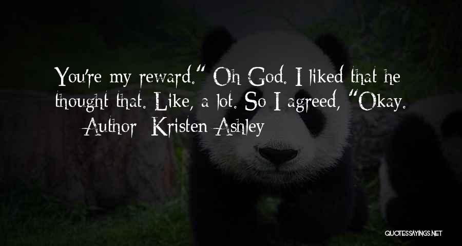 Kristen Ashley Quotes: You're My Reward. Oh God. I Liked That He Thought That. Like, A Lot. So I Agreed, Okay.
