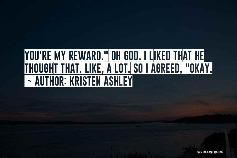 Kristen Ashley Quotes: You're My Reward. Oh God. I Liked That He Thought That. Like, A Lot. So I Agreed, Okay.