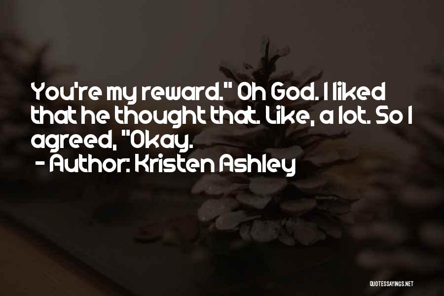 Kristen Ashley Quotes: You're My Reward. Oh God. I Liked That He Thought That. Like, A Lot. So I Agreed, Okay.