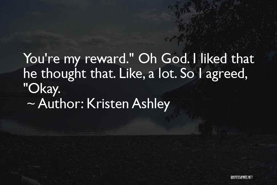 Kristen Ashley Quotes: You're My Reward. Oh God. I Liked That He Thought That. Like, A Lot. So I Agreed, Okay.
