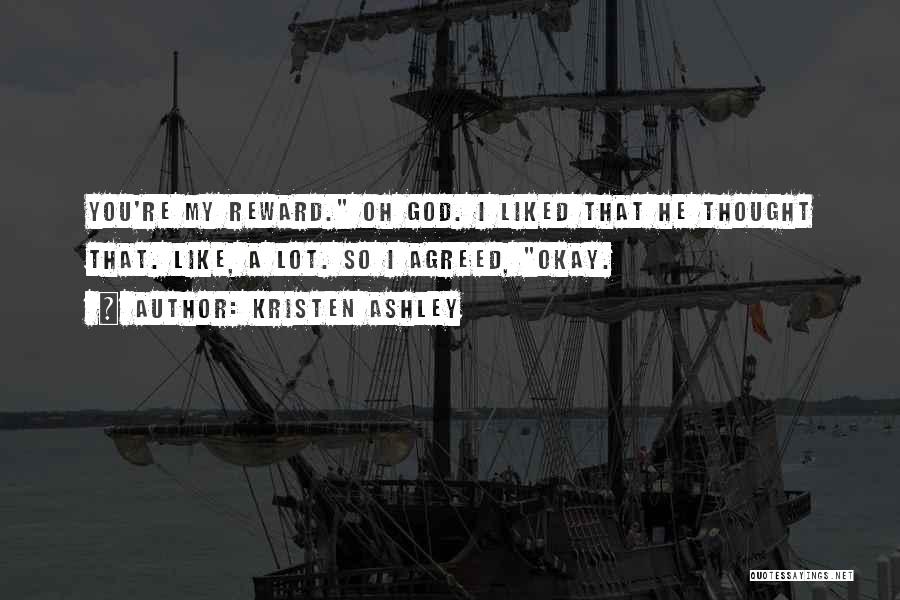 Kristen Ashley Quotes: You're My Reward. Oh God. I Liked That He Thought That. Like, A Lot. So I Agreed, Okay.