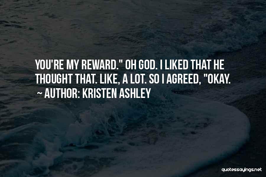 Kristen Ashley Quotes: You're My Reward. Oh God. I Liked That He Thought That. Like, A Lot. So I Agreed, Okay.