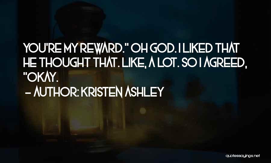 Kristen Ashley Quotes: You're My Reward. Oh God. I Liked That He Thought That. Like, A Lot. So I Agreed, Okay.