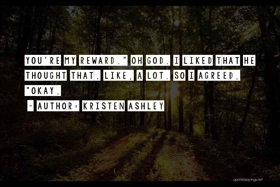 Kristen Ashley Quotes: You're My Reward. Oh God. I Liked That He Thought That. Like, A Lot. So I Agreed, Okay.