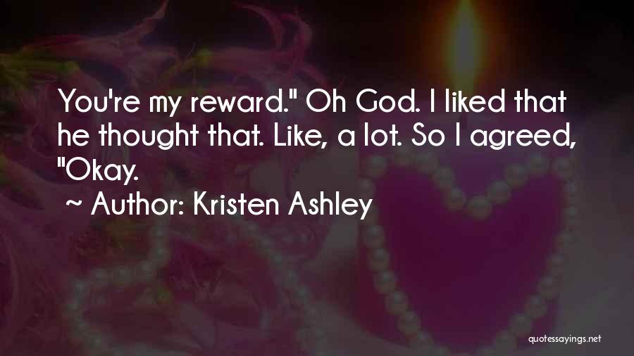 Kristen Ashley Quotes: You're My Reward. Oh God. I Liked That He Thought That. Like, A Lot. So I Agreed, Okay.
