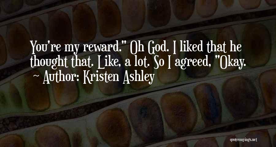 Kristen Ashley Quotes: You're My Reward. Oh God. I Liked That He Thought That. Like, A Lot. So I Agreed, Okay.