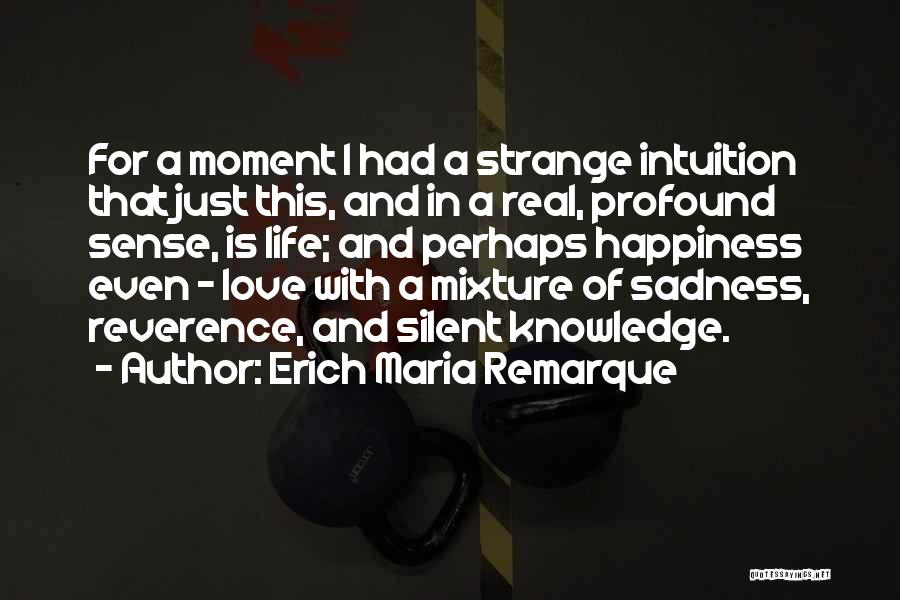 Erich Maria Remarque Quotes: For A Moment I Had A Strange Intuition That Just This, And In A Real, Profound Sense, Is Life; And