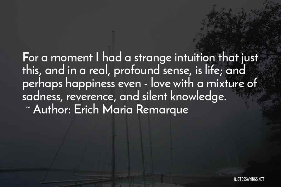 Erich Maria Remarque Quotes: For A Moment I Had A Strange Intuition That Just This, And In A Real, Profound Sense, Is Life; And