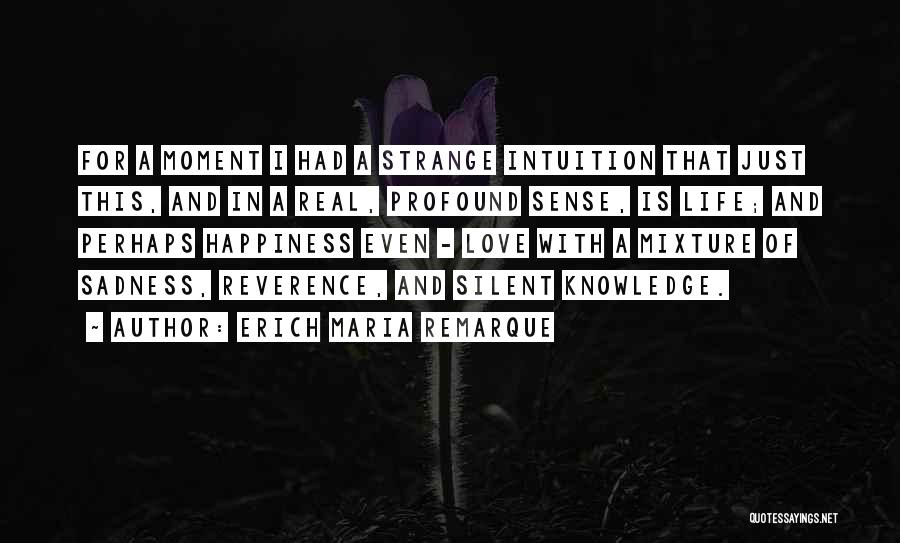 Erich Maria Remarque Quotes: For A Moment I Had A Strange Intuition That Just This, And In A Real, Profound Sense, Is Life; And