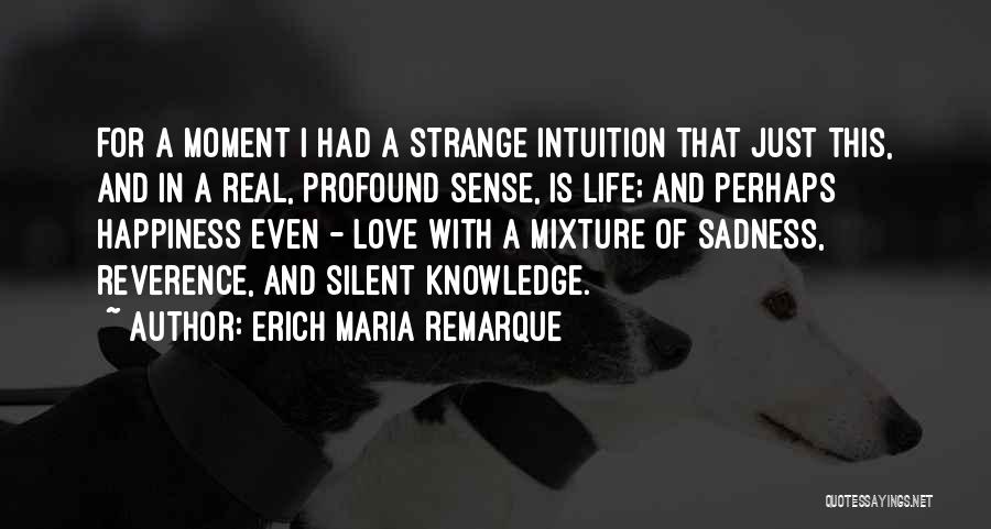 Erich Maria Remarque Quotes: For A Moment I Had A Strange Intuition That Just This, And In A Real, Profound Sense, Is Life; And